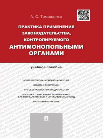 Алевтина Сергеевна Тимошенко Практика применения законодательства, контролируемого антимонопольными органами. Учебное пособие