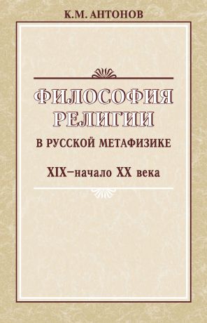 К. М. Антонов Философия религии в русской метафизике XIX – начала XX века