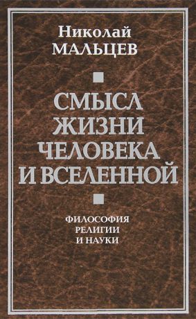 Николай Мальцев Смысл жизни человека и вселенной. Философия религии и науки