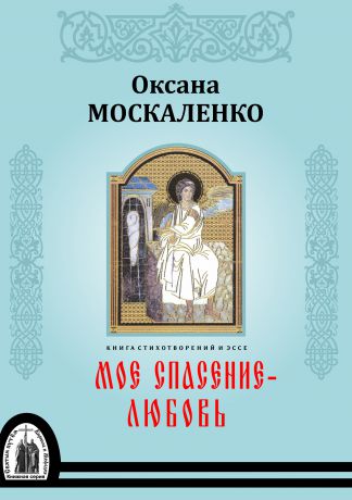 Оксана Москаленко Моё спасение – любовь. Книга стихотворений и эссе