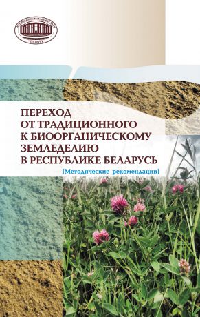 Коллектив авторов Переход от традиционного к биоорганическому земледелию в Республике Беларусь. (Методические рекомендации)