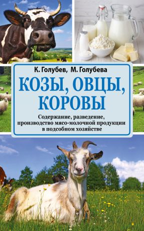 Константин Голубев Козы, овцы, коровы. Содержание, разведение, производство мясо-молочной продукции в подсобном хозяйстве