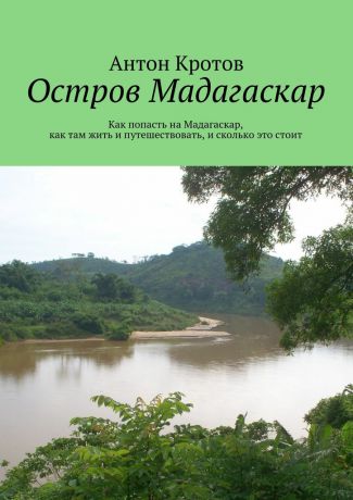 Антон Кротов Мадагаскар: практический путеводитель. Как попасть на Мадагаскар, как там жить и путешествовать, и сколько это стоит