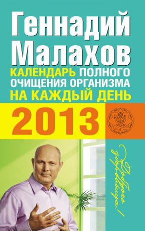 Геннадий Малахов Календарь полного очищения организма на каждый день 2013