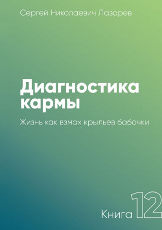 Сергей Николаевич Лазарев Диагностика кармы. Книга 12. Жизнь как взмах крыльев бабочки