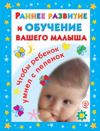 В. Г. Дмитриева Раннее развитие и обучение вашего малыша. Главная книга для родителей