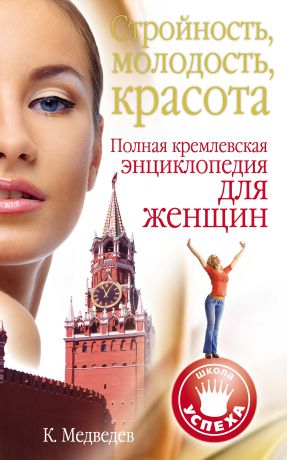 Константин Медведев Стройность, молодость, красота. Полная кремлевская энциклопедия для женщин