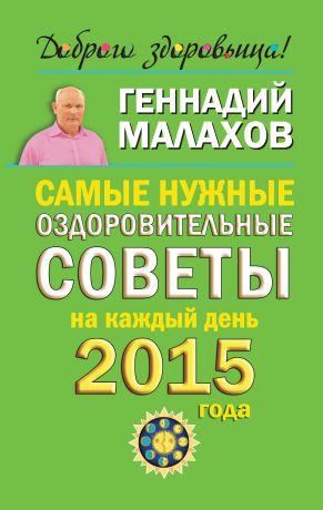 Геннадий Малахов Самые нужные оздоровительные советы на каждый день 2015 года