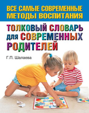 Г. П. Шалаева Толковый словарь для современных родителей