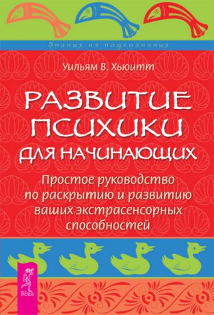 Хьюитт У. Уильям Развитие психики для начинающих. Простое руководство по раскрытию и развитию ваших экстрасенсорных способностей