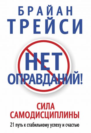 Брайан Трейси Нет оправданий! Сила самодисциплины. 21 путь к стабильному успеху и счастью