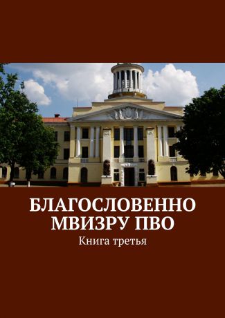 Коллектив авторов Благословенно МВИЗРУ ПВО. Книга третья