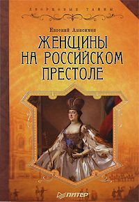 Евгений Анисимов Женщины на российском престоле