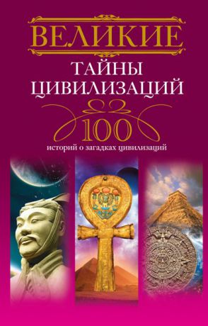 Татьяна Мансурова Великие тайны цивилизаций. 100 историй о загадках цивилизаций