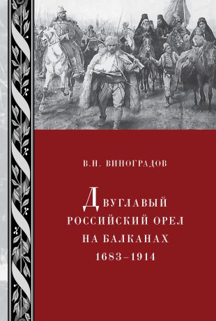 В. Н. Виноградов Двуглавый российский орел на Балканах. 1683–1914