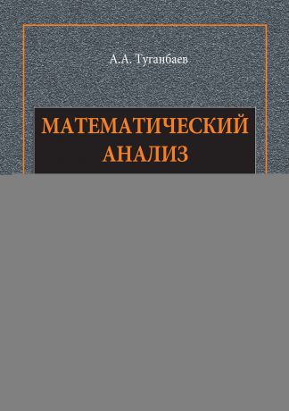 А. А. Туганбаев Математический анализ. Интегралы. Учебное пособие