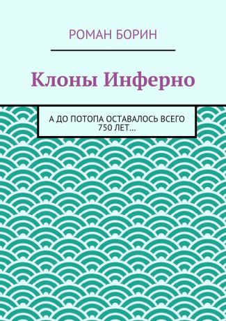 Роман Борин Клоны Инферно. А до потопа оставалось всего 750 лет…