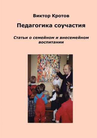 Виктор Кротов Педагогика соучастия. Статьи о семейном и внесемейном воспитании