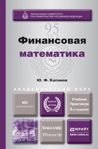 Юрий Федорович Касимов Финансовая математика 5-е изд., пер. и доп. Учебник и практикум для бакалавриата и магистратуры