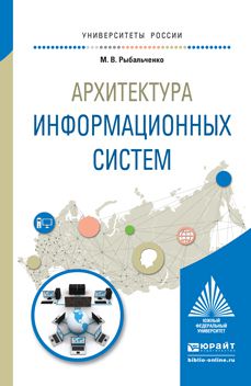 Михаил Викторович Рыбальченко Архитектура информационных систем. Учебное пособие для вузов