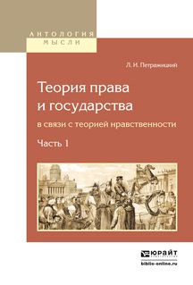 Лев Иосифович Петражицкий Теория права и государства в связи с теорией нравственности в 2 ч. Часть 1