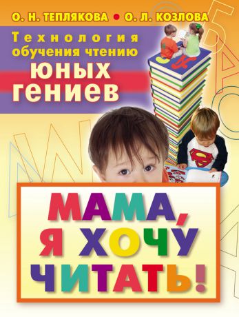 Ольга Теплякова Технология обучения чтению юных гениев. Мама, я хочу читать!