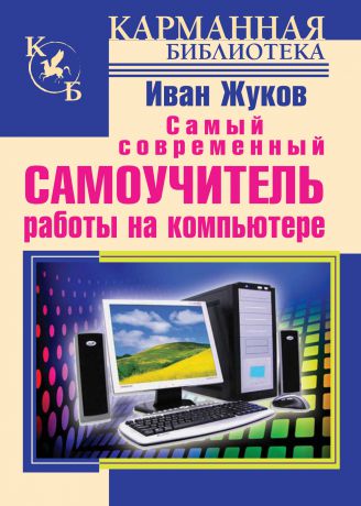 Иван Жуков Самый современный самоучитель работы на компьютере