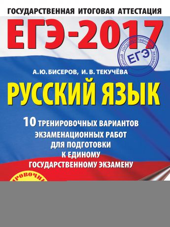 И. В. Текучёва ЕГЭ-2017. Русский язык. 10 тренировочных вариантов экзаменационных работ для подготовки к единому государственному экзамену