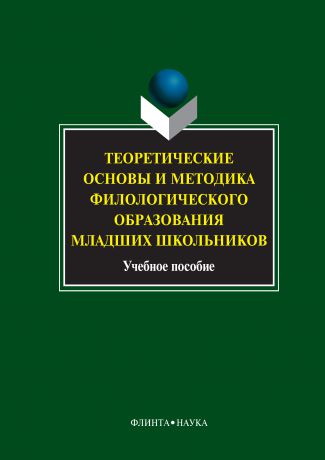 Коллектив авторов Теоретические основы и методика филологического образования младших школьников. Учебное пособие