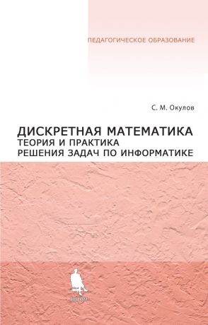 С. М. Окулов Дискретная математика. Теория и практика решения задач по информатике
