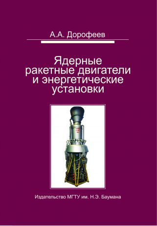 Анатолий Дорофеев Ядерные ракетные двигатели и энергетические установки. Введение в теорию, расчет и проектирование