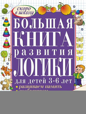 С. Е. Гаврина Большая книга развития логики для детей 3-6 лет. Развиваем память, думаем, решаем, соображаем
