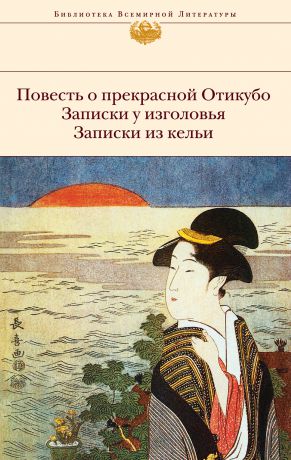 Камо-но Тёмэй Повесть о прекрасной Отикубо. Записки у изголовья. Записки из кельи (сборник)