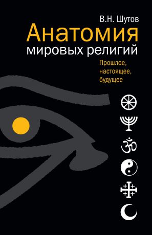 Владимир Шутов Анатомия мировых религий: Прошлое, настоящее, будущее