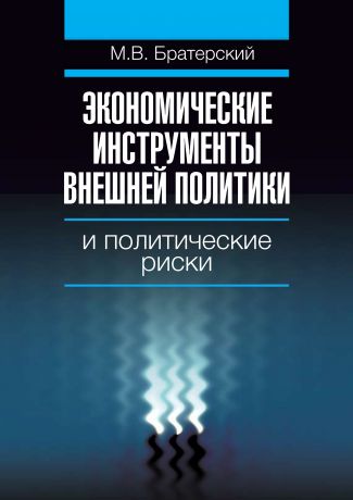 Максим Братерский Экономические инструменты внешней политики и политические риски