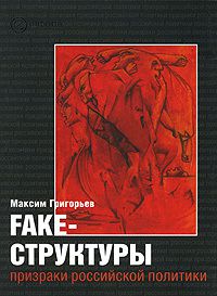 Максим Григорьев FAKE – структуры. Призраки российской политики