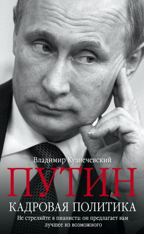 Владимир Кузнечевский Путин. Кадровая политика. Не стреляйте в пианиста: он предлагает вам лучшее из возможного