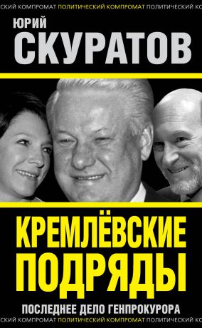 Юрий Скуратов Кремлевские подряды. Последнее дело Генпрокурора