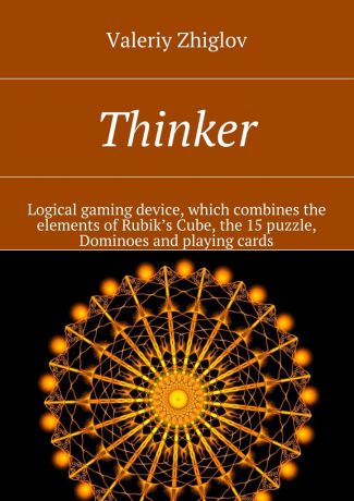 Valeriy Zhiglov Thinker. Logical gaming device, which combines the elements of Rubik’s Cube, the 15 puzzle, Dominoes and playing cards
