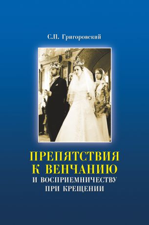 Сергей Григоровский Препятствия к Венчанию и восприемничеству при Крещении