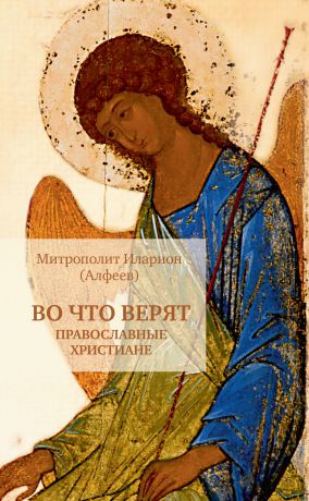митрополит Иларион (Алфеев) Во что верят православные христиане
