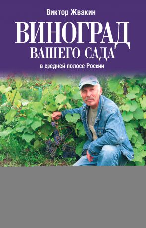 Виктор Жвакин Виноград вашего сада в средней полосе России