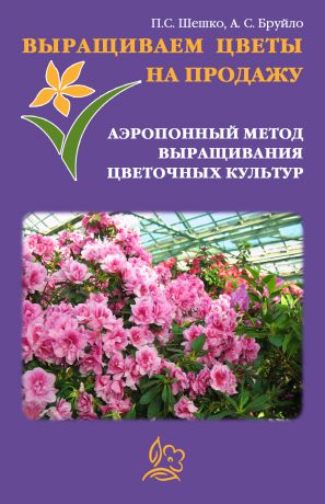 Павел Шешко Выращиваем цветы на продажу. Аэропонный метод выращивания цветочных культур