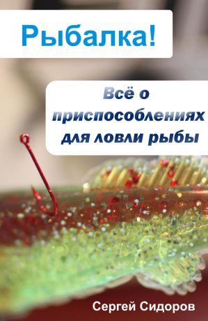 Сергей Сидоров Всё о приспособлениях для ловли рыбы