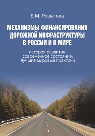 Е. М. Решетова Механизмы финансирования дорожной инфраструктуры в России и в мире. История развития, современное состояние, лучшие мировые практики