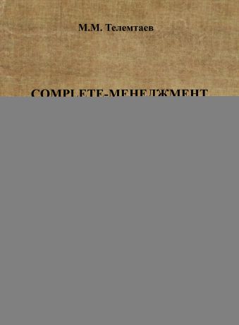 Марат Телемтаев Complete-менеджмент (целостность мышления и практики менеджера). Часть 1. Целостный метод менеджера