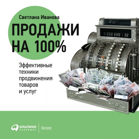 Светлана Иванова Продажи на 100%: Эффективные техники продвижения товаров и услуг