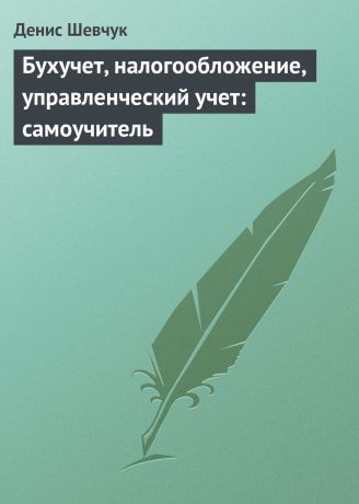 Денис Шевчук Бухучет, налогообложение, управленческий учет: самоучитель