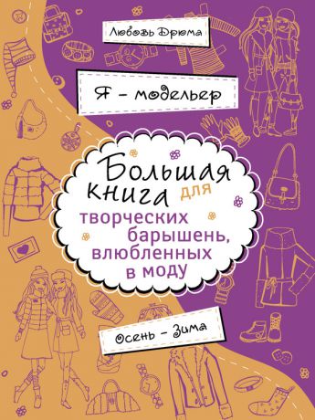 Любовь Дрюма Я – модельер. Большая книга для творческих барышень, влюбленных в моду. Осень-зима