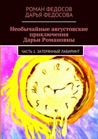 Роман Вячеславович Федосов Необычайные августовские приключения Дарьи Романовны. Часть 1. Затерянный лабиринт